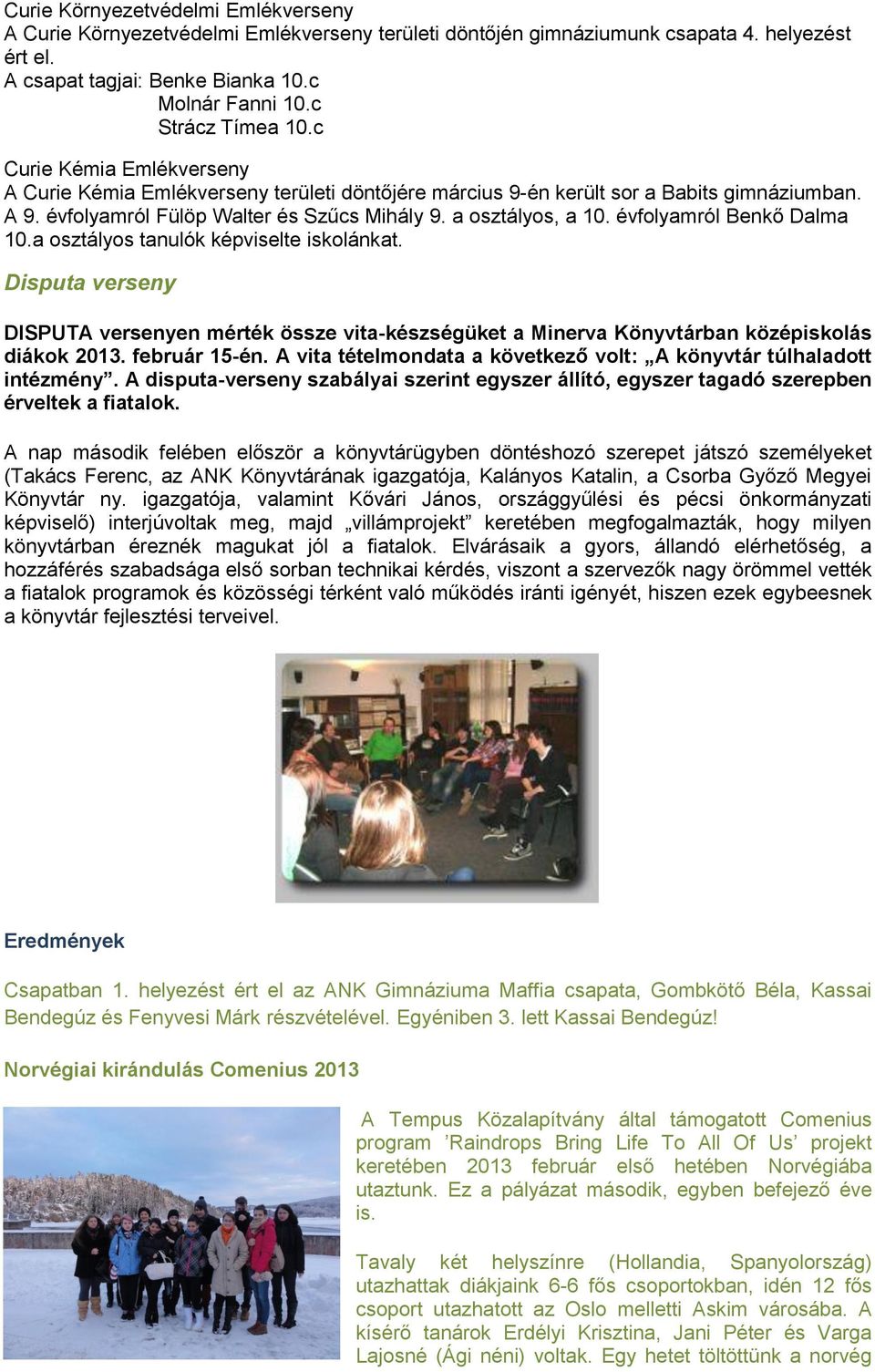 a osztályos, a 10. évfolyamról Benkő Dalma 10.a osztályos tanulók képviselte iskolánkat. Disputa verseny DISPUTA versenyen mérték össze vita-készségüket a Minerva Könyvtárban középiskolás diákok 2013.