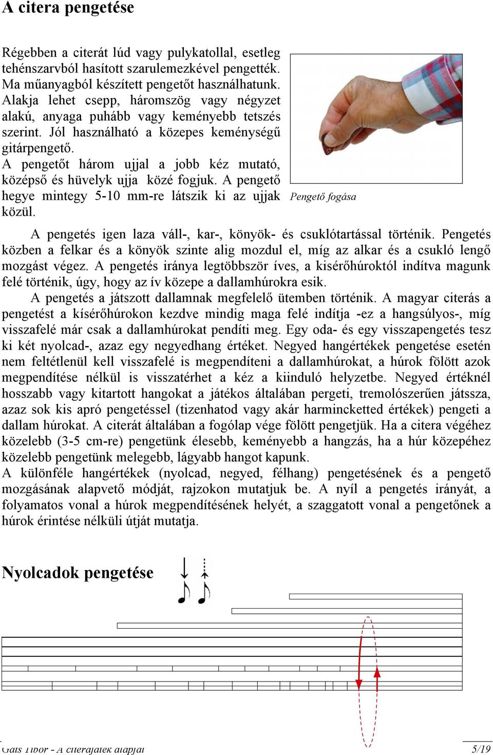 A pengetőt három ujjal a jobb kéz mutató, középső és hüvelyk ujja közé fogjuk. A pengető hegye mintegy 5-0 mm-re látszik ki az ujjak közül.