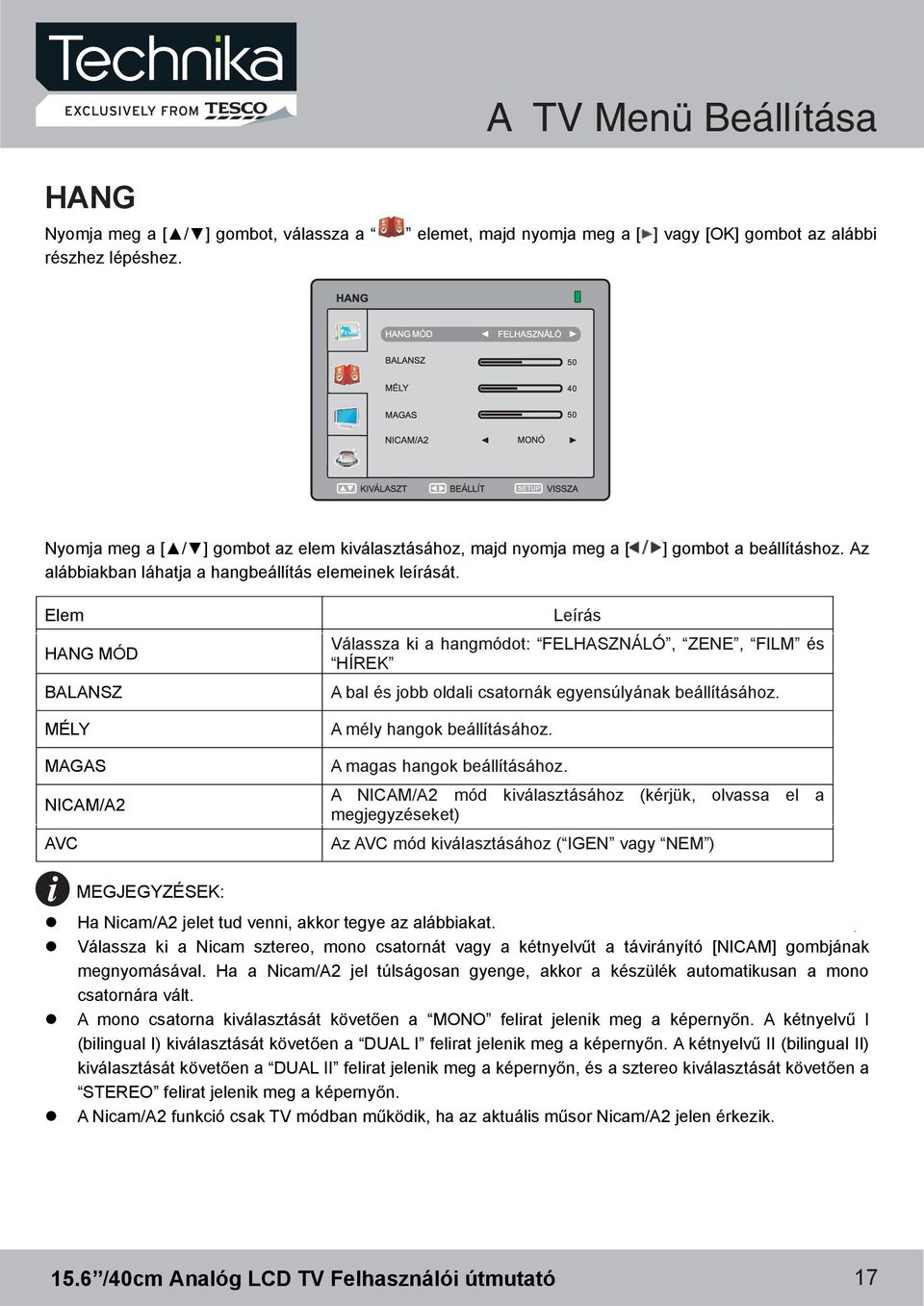 ] gombot a beállításhoz. Az Elem HANG MÓD BALANSZ MÉLY MAGAS NICAM/A2 AVC Leírás Válassza ki a hangmódot: FELHASZNÁLÓ, ZENE, FILM és HÍREK A bal és jobb oldali csatornák egyensúlyának beállításához.