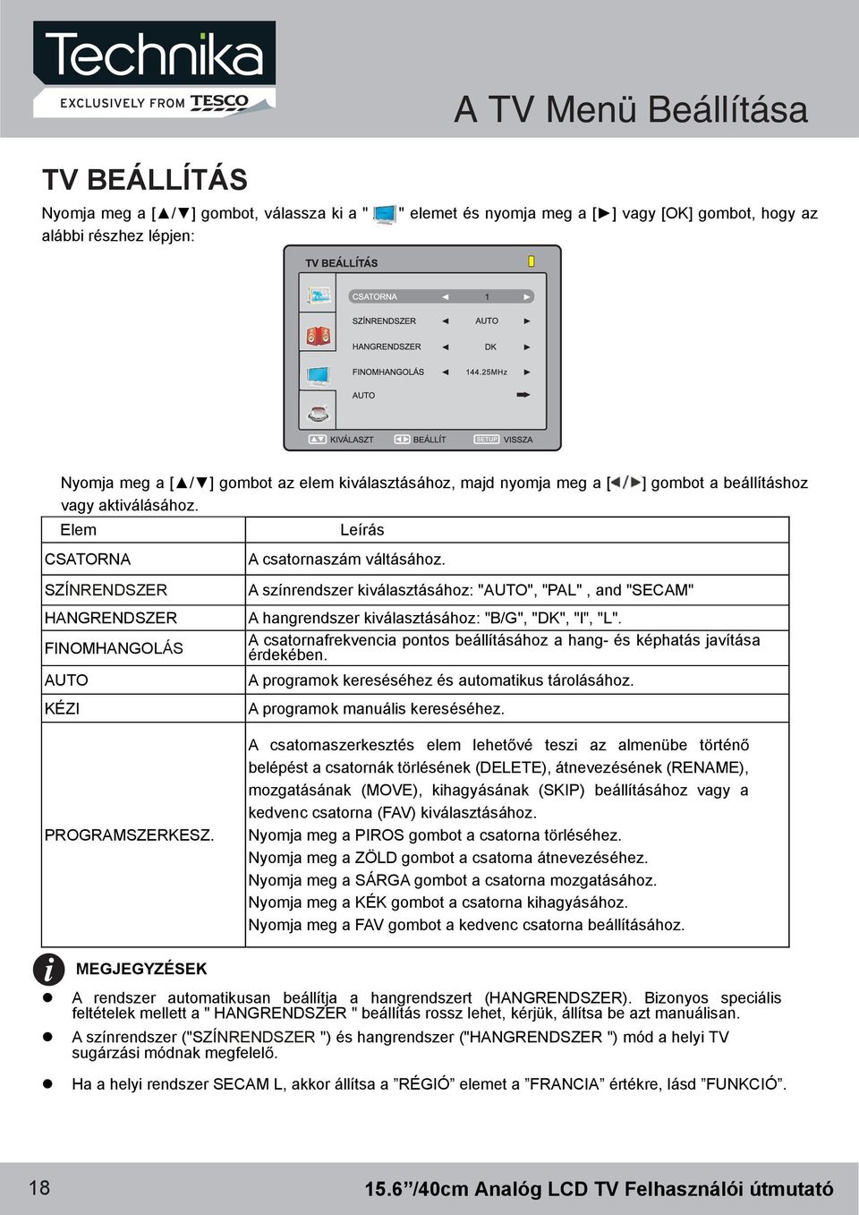 A színrendszer kiválasztásához: "AUTO", "PAL", and "SECAM" ] gombot a beállításhoz A hangrendszer kiválasztásához: "B/G", "DK", "l", "L".