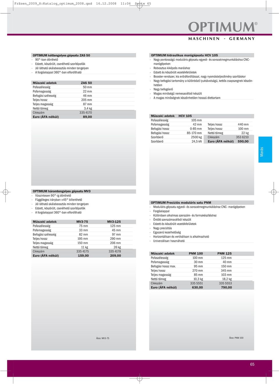 Műszaki adatok ZAS 50 Pofaszélesség 50 mm Pofamagasság 22 mm Befogási szélesség 46 mm Teljes hossz 205 mm Teljes magasság 87 mm Nettó tömeg 3,4 kg Cikkszám 335 4170 Euro (ÁFA nélkül) OPTIMUM