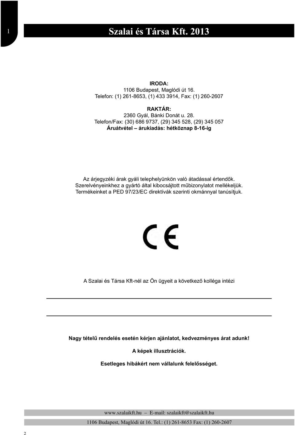 Szerelvényeinkhez a gyártó által kibocsájtott műbizonylatot mellékeljük. Termékeinket a PED 97/23/EC direktívák szerinti okmánnyal tanúsítjuk.