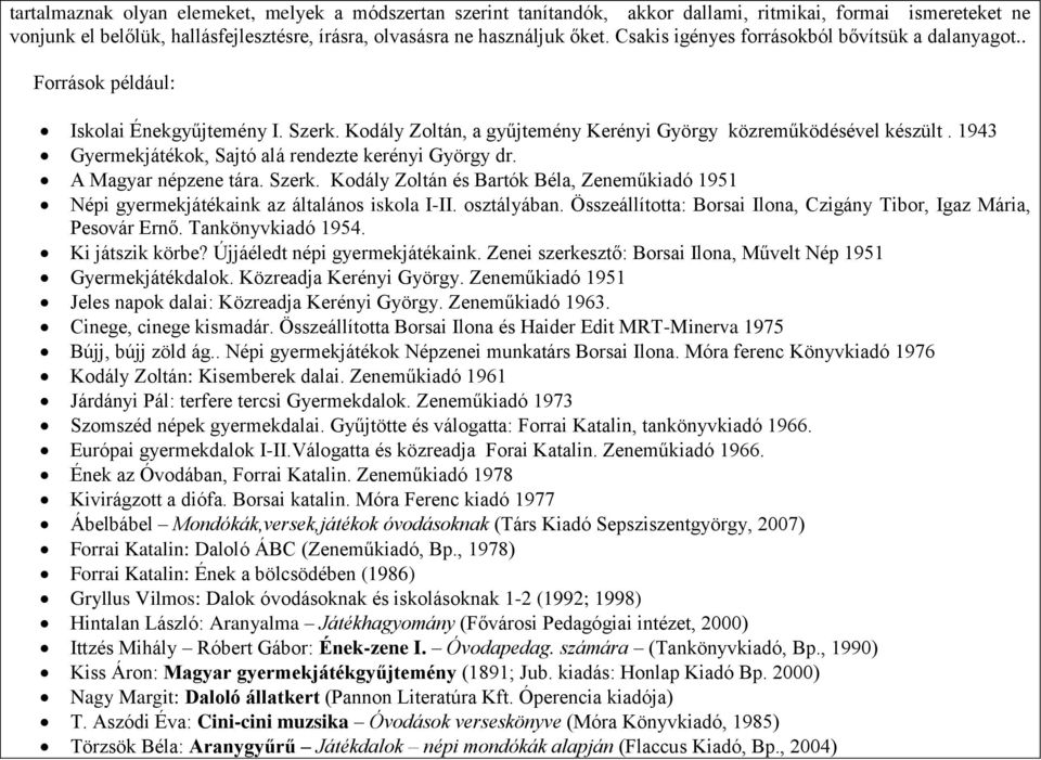 1943 Gyermekjátékok, Sajtó alá rendezte kerényi György dr. A Magyar népzene tára. Szerk. Kodály Zoltán és Bartók Béla, Zeneműkiadó 1951 Népi gyermekjátékaink az általános iskola I-II. osztályában.