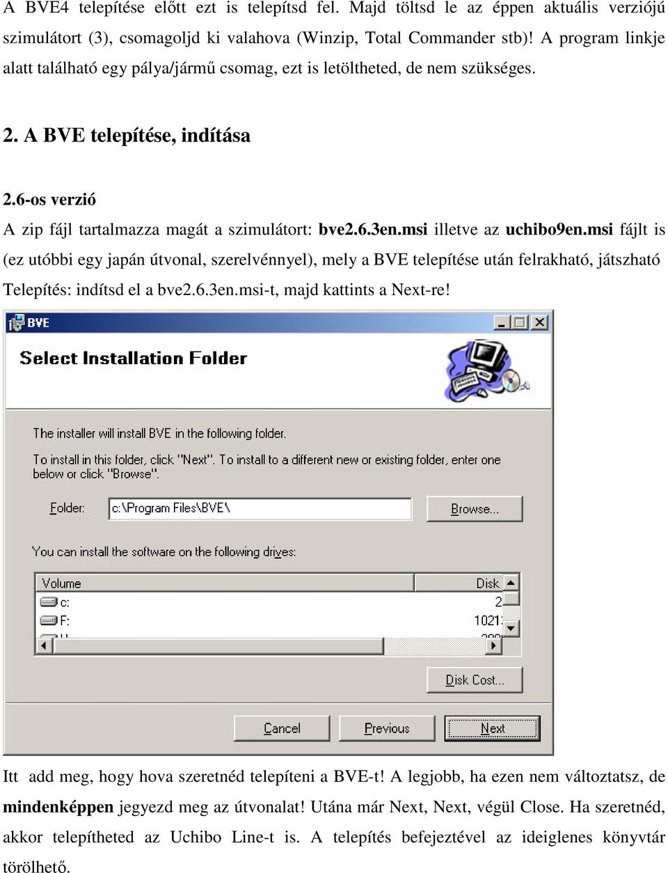 msi illetve az uchibo9en.msi fájlt is (ez utóbbi egy japán útvonal, szerelvénnyel), mely a BVE telepítése után felrakható, játszható Telepítés: indítsd el a bve2.6.3en.msi-t, majd kattints a Next-re!