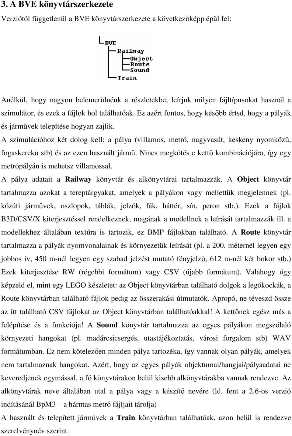 A szimulációhoz két dolog kell: a pálya (villamos, metró, nagyvasút, keskeny nyomköz, fogaskerek stb) és az ezen használt járm.