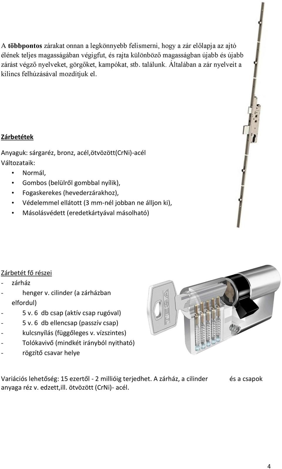 Zárbetétek Anyaguk: sárgaréz, bronz, acél,ötvözött(crni)-acél Változataik: Normál, Gombos (belülről gombbal nyílik), Fogaskerekes (hevederzárakhoz), Védelemmel ellátott (3 mm-nél jobban ne álljon