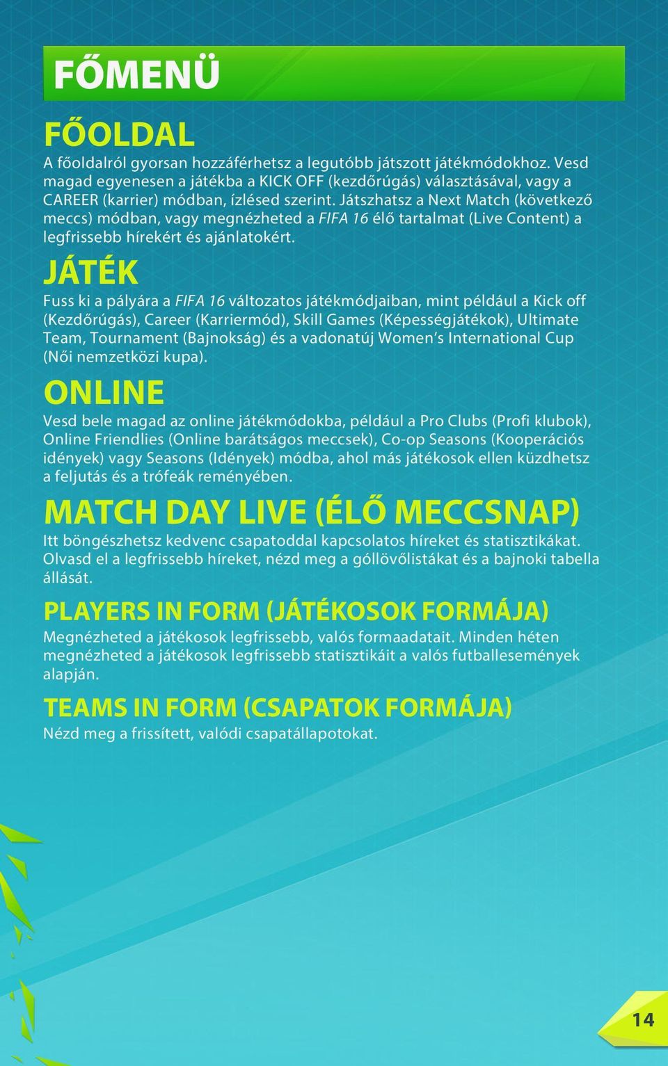 Játszhatsz a Next Match (következő meccs) módban, vagy megnézheted a FIFA 16 élő tartalmat (Live Content) a legfrissebb hírekért és ajánlatokért.