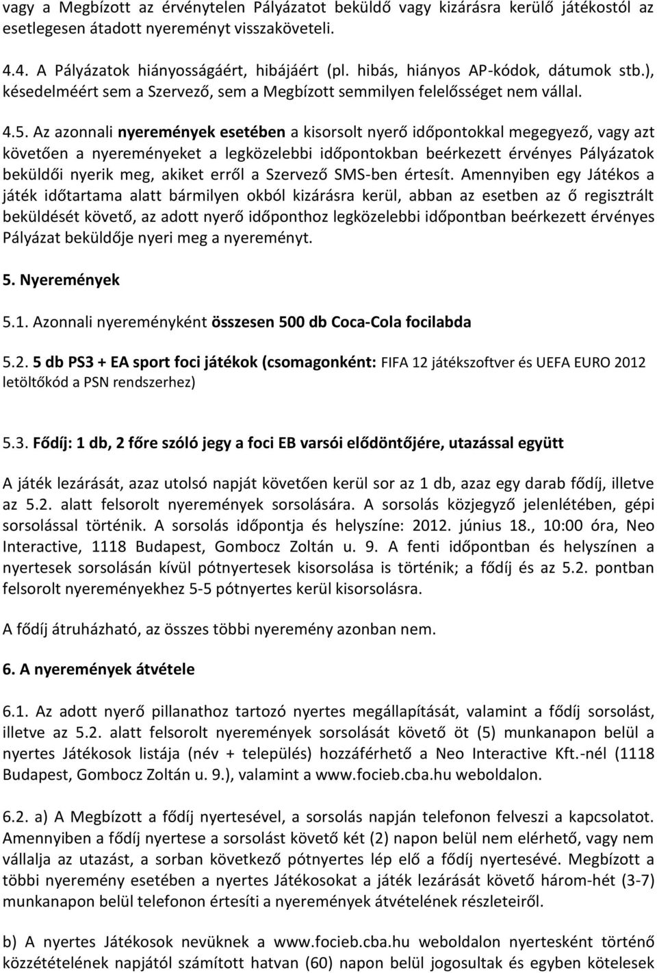 Az azonnali nyeremények esetében a kisorsolt nyerő időpontokkal megegyező, vagy azt követően a nyereményeket a legközelebbi időpontokban beérkezett érvényes Pályázatok beküldői nyerik meg, akiket