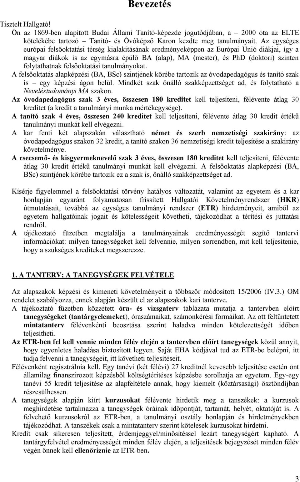 folytathatnak felsőoktatási tanulmányokat. A felsőoktatás alapképzési (BA, BSc) szintjének körébe tartozik az óvodapedagógus és tanító szak is egy képzési ágon belül.