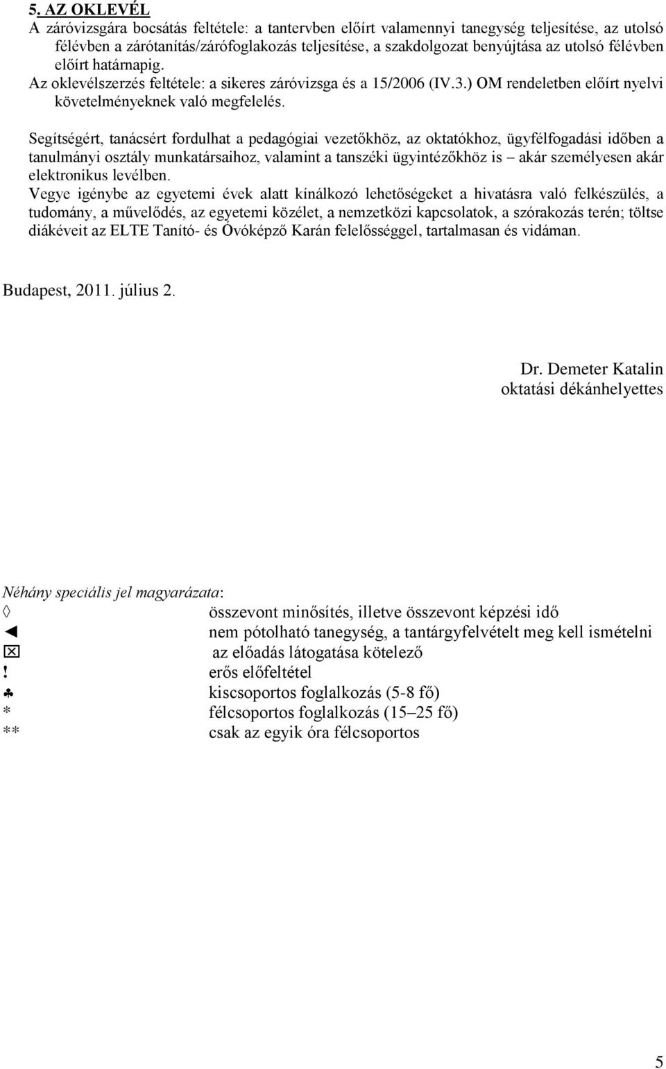 Segítségért, tanácsért fordulhat a pedagógiai vezetőkhöz, az oktatókhoz, ügyfélfogadási időben a tanulmányi osztály munkatársaihoz, valamint a tanszéki ügyintézőkhöz is akár személyesen akár