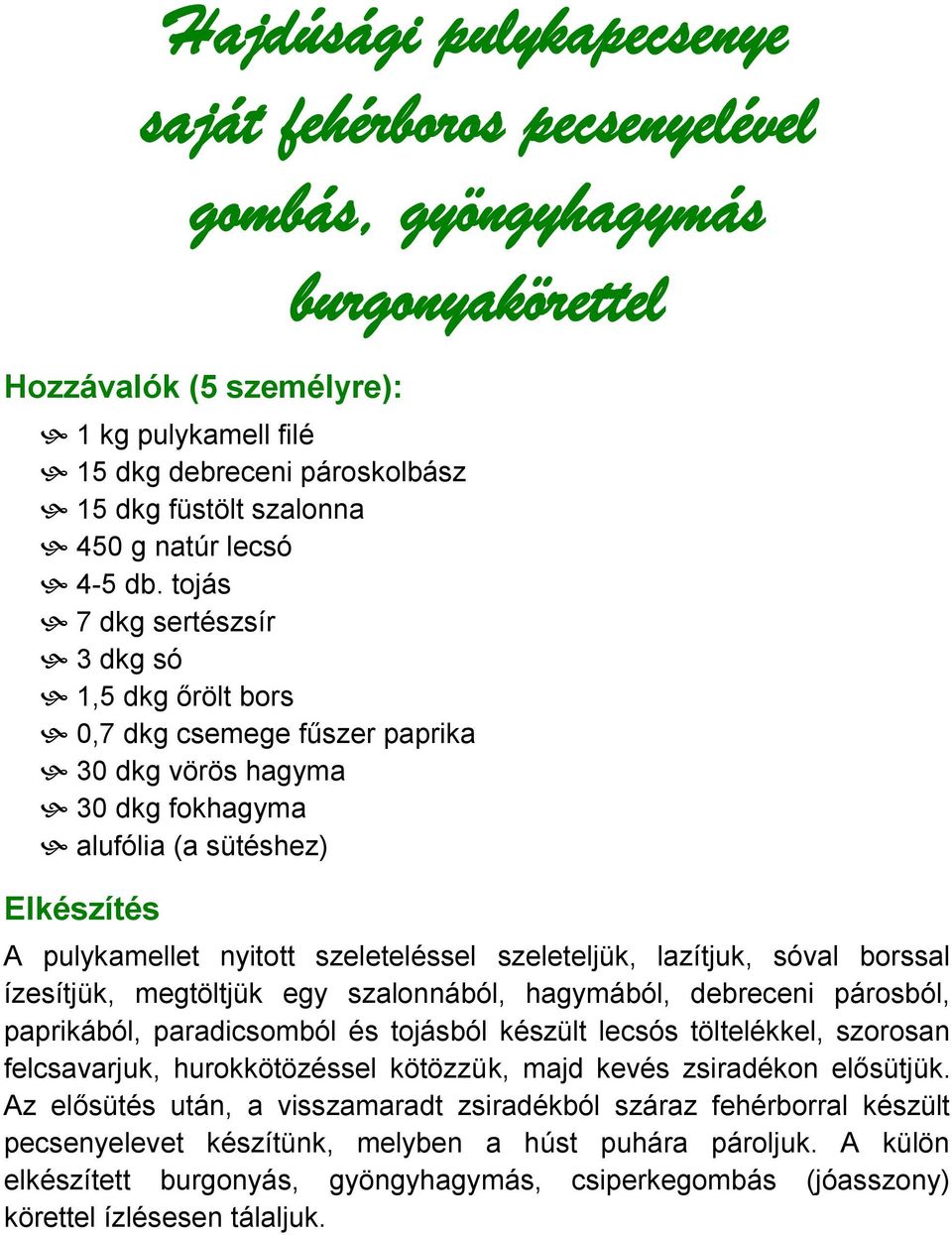 tojás 7 dkg sertészsír 3 dkg só 1,5 dkg őrölt bors 0,7 dkg csemege fűszer paprika 30 dkg vörös hagyma 30 dkg fokhagyma alufólia (a sütéshez) A pulykamellet nyitott szeleteléssel szeleteljük,