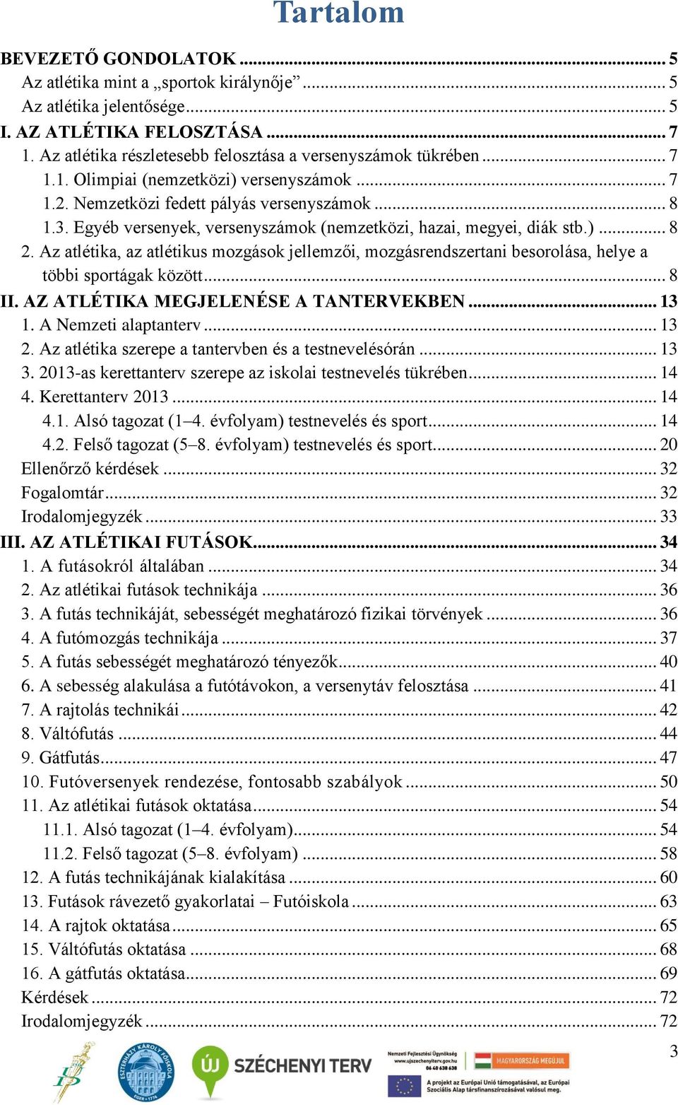 Egyéb versenyek, versenyszámok (nemzetközi, hazai, megyei, diák stb.)... 8 2. Az atlétika, az atlétikus mozgások jellemzői, mozgásrendszertani besorolása, helye a többi sportágak között... 8 II.