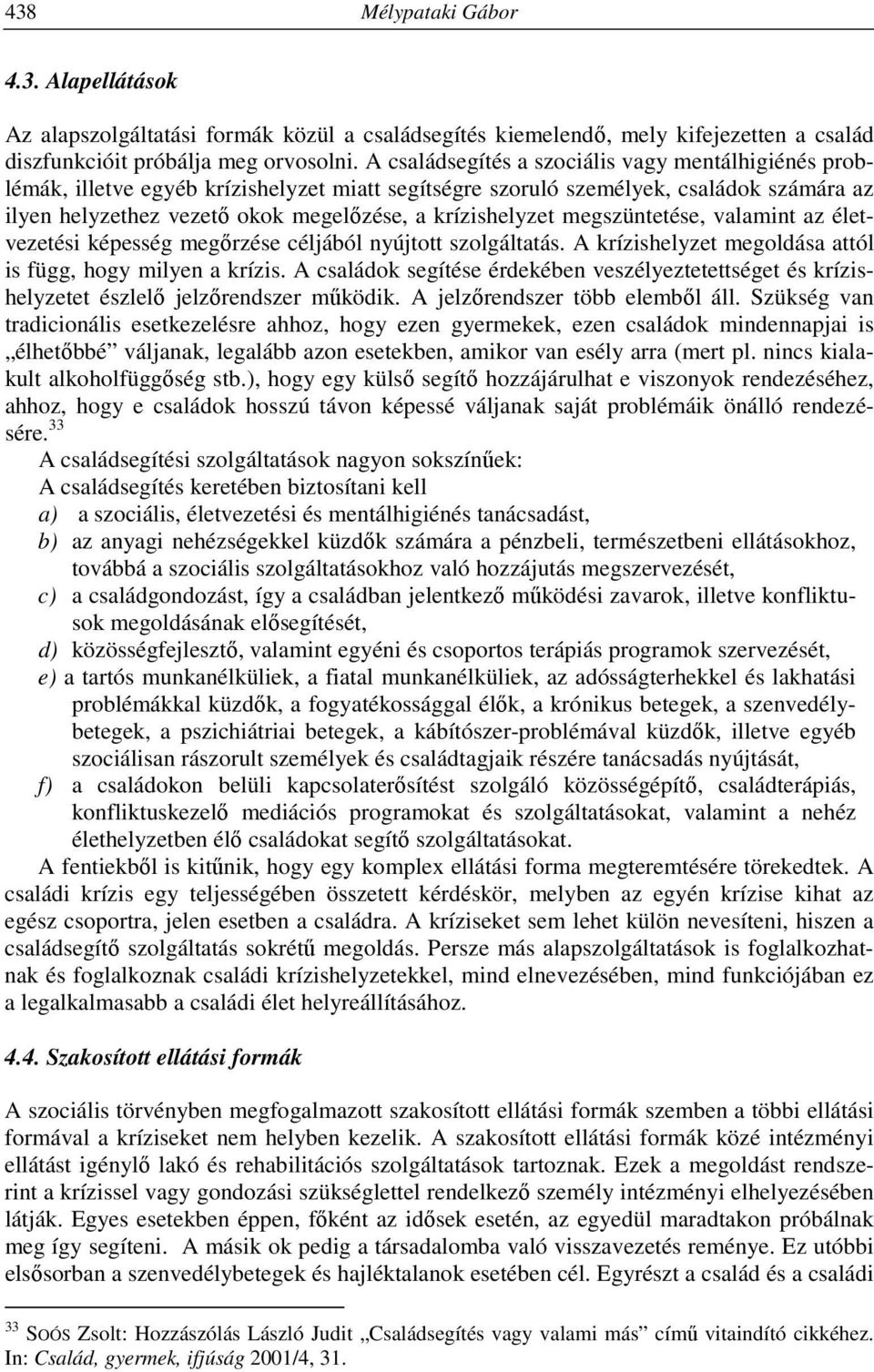 megszüntetése, valamint az életvezetési képesség megőrzése céljából nyújtott szolgáltatás. A krízishelyzet megoldása attól is függ, hogy milyen a krízis.