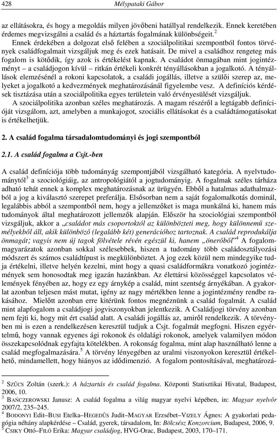 De mivel a családhoz rengeteg más fogalom is kötődik, így azok is értékelést kapnak. A családot önmagában mint jogintézményt a családjogon kívül ritkán értékeli konkrét tényállásokban a jogalkotó.