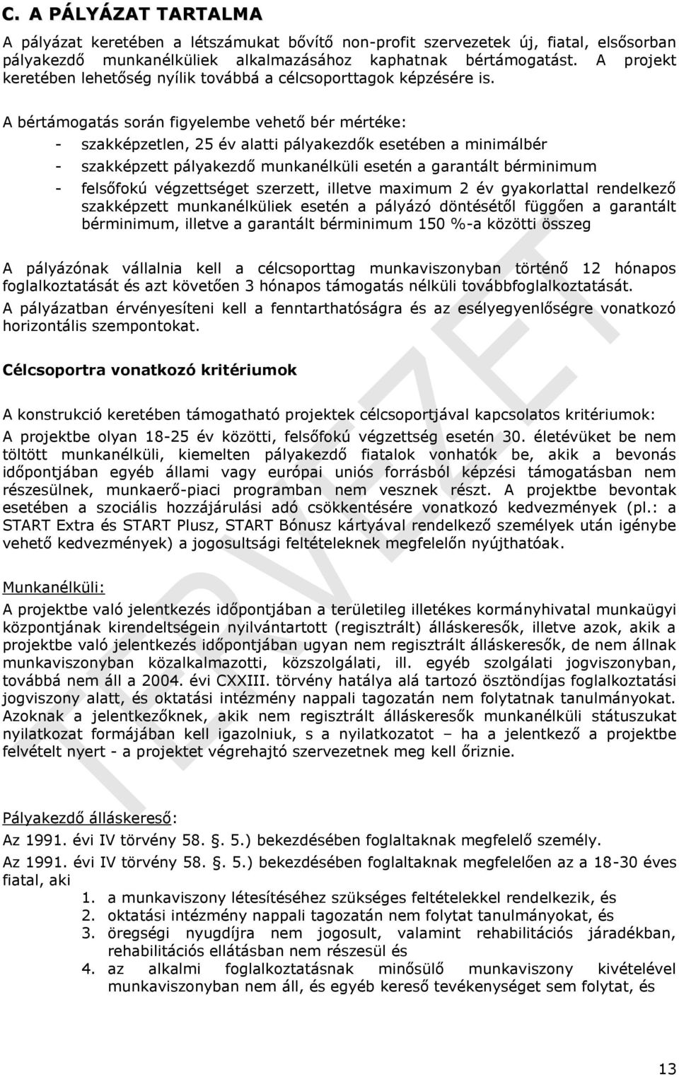 A bértámogatás során figyelembe vehető bér mértéke: - szakképzetlen, 25 év alatti pályakezdők esetében a minimálbér - szakképzett pályakezdő munkanélküli esetén a garantált bérminimum - felsőfokú