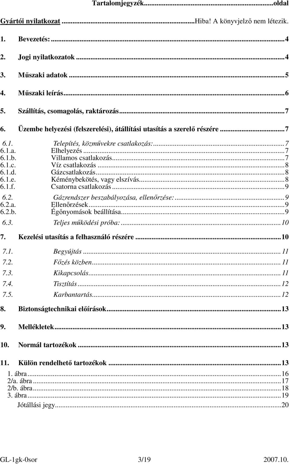 ..7 Villamos csatlakozás...7 6.1.c. Víz csatlakozás...8 6.1.d. Gázcsatlakozás...8 6.1.e. Kéménybekötés, vagy elszívás...8 6.1.f. Csatorna csatlakozás...9 6.2. Gázrendszer beszabályozása, ellenırzése:.