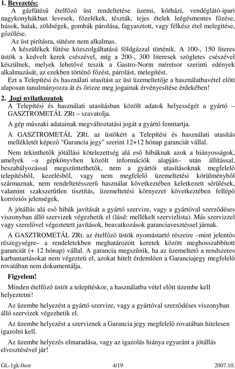 A 100-, 150 literes üstök a kedvelt kerek csészével, míg a 200-, 300 literesek szögletes csészével készülnek, melyek lehetıvé teszik a Gastro-Norm méretsor szerinti edények alkalmazását, az ezekben