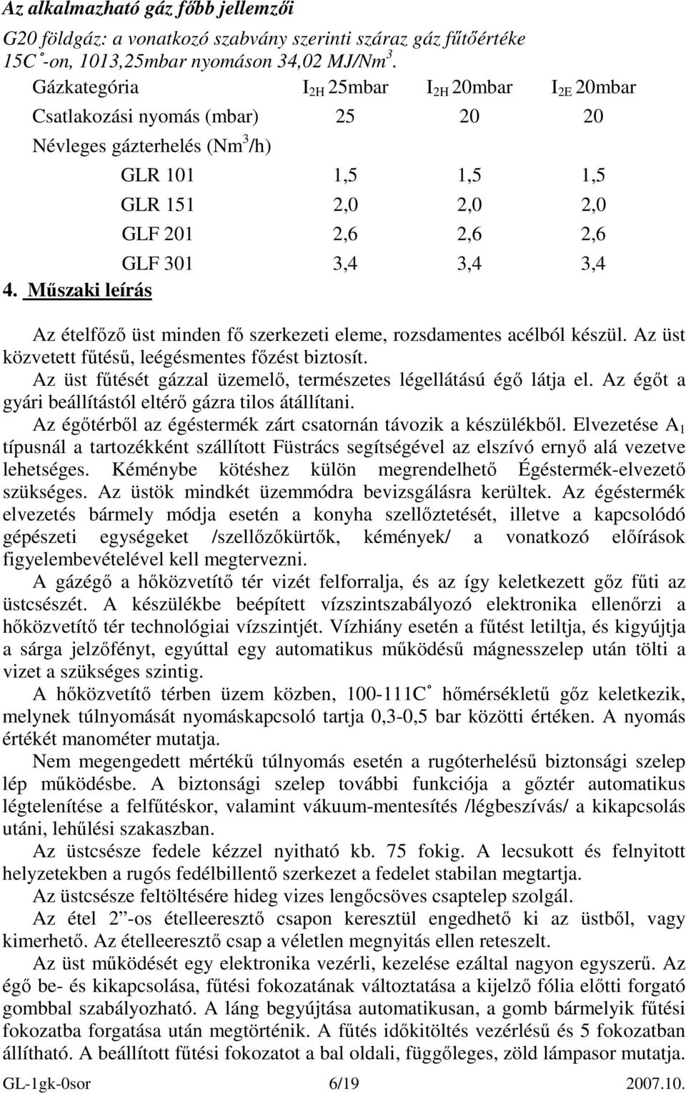 Mőszaki leírás Az ételfızı üst minden fı szerkezeti eleme, rozsdamentes acélból készül. Az üst közvetett főtéső, leégésmentes fızést biztosít.