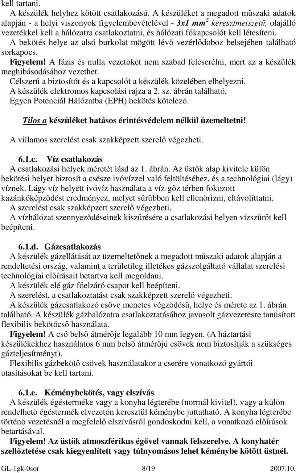 létesíteni. A bekötés helye az alsó burkolat mögött lévı vezérlıdoboz belsejében található sorkapocs. Figyelem!