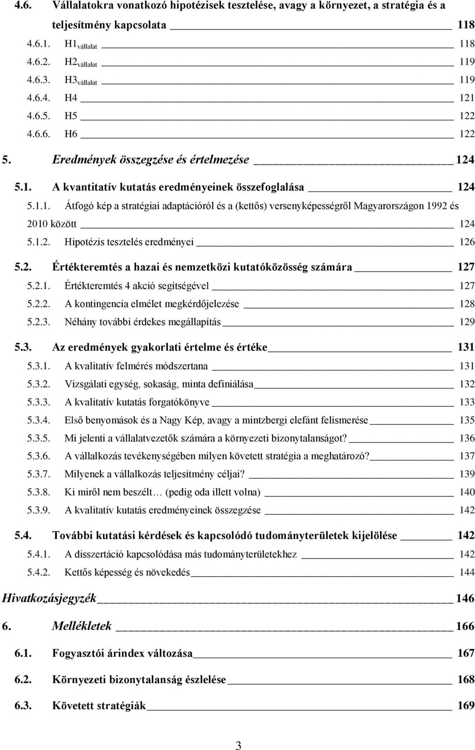 1.2. Hipotézis tesztelés eredményei 126 5.2. Értékteremtés a hazai és nemzetközi kutatóközösség számára 127 5.2.1. Értékteremtés 4 akció segítségével 127 5.2.2. A kontingencia elmélet megkérdőjelezése 128 5.