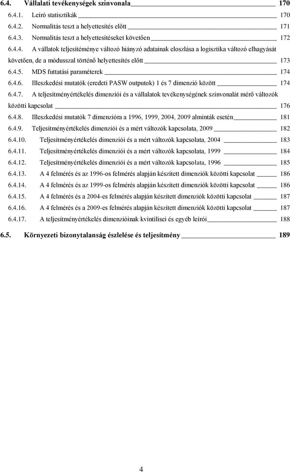 4.8. Illeszkedési mutatók 7 dimenzióra a 1996, 1999, 2004, 2009 alminták esetén 181 6.4.9. Teljesítményértékelés dimenziói és a mért változók kapcsolata, 2009 182 6.4.10.