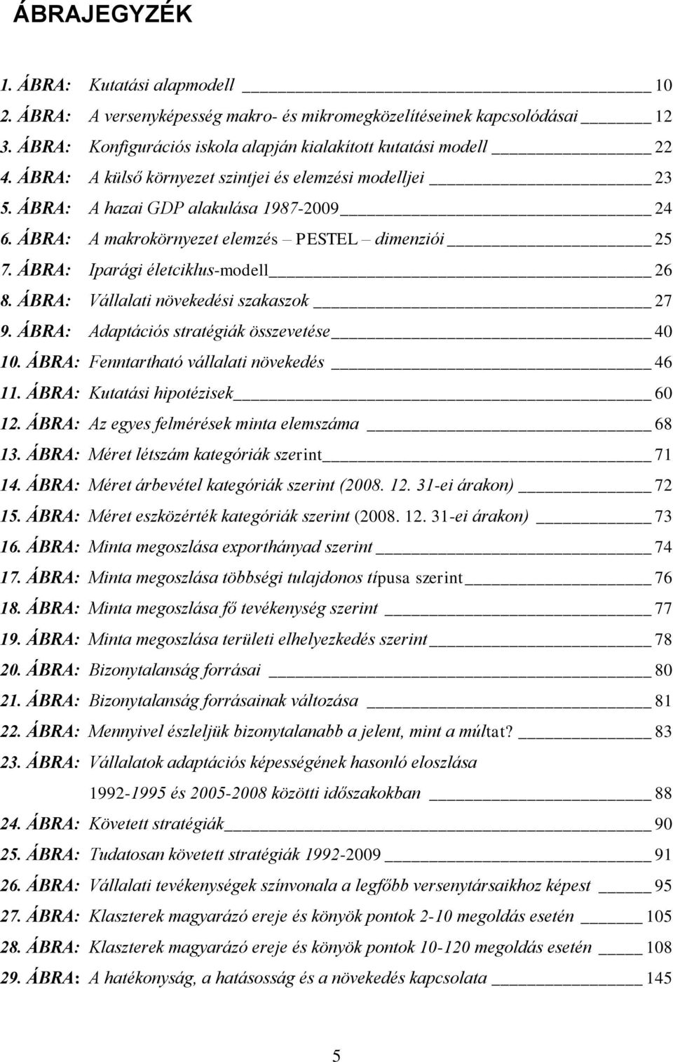 ÁBRA: Vállalati növekedési szakaszok 27 9. ÁBRA: Adaptációs stratégiák összevetése 40 10. ÁBRA: Fenntartható vállalati növekedés 46 11. ÁBRA: Kutatási hipotézisek 60 12.