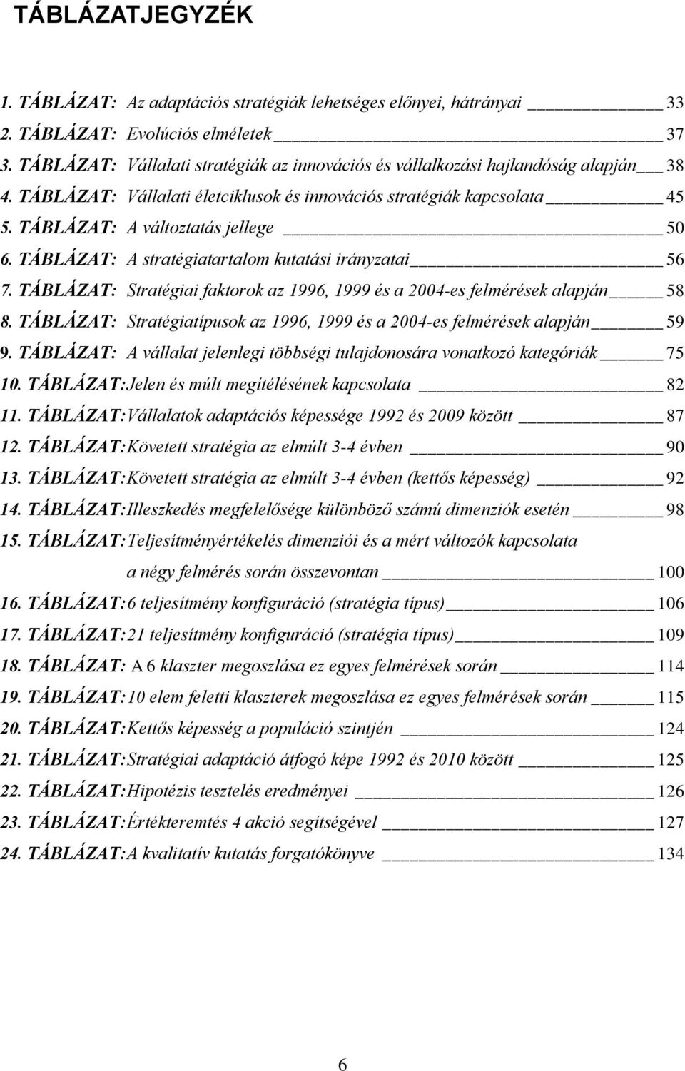 TÁBLÁZAT: A stratégiatartalom kutatási irányzatai 56 7. TÁBLÁZAT: Stratégiai faktorok az 1996, 1999 és a 2004-es felmérések alapján 58 8.