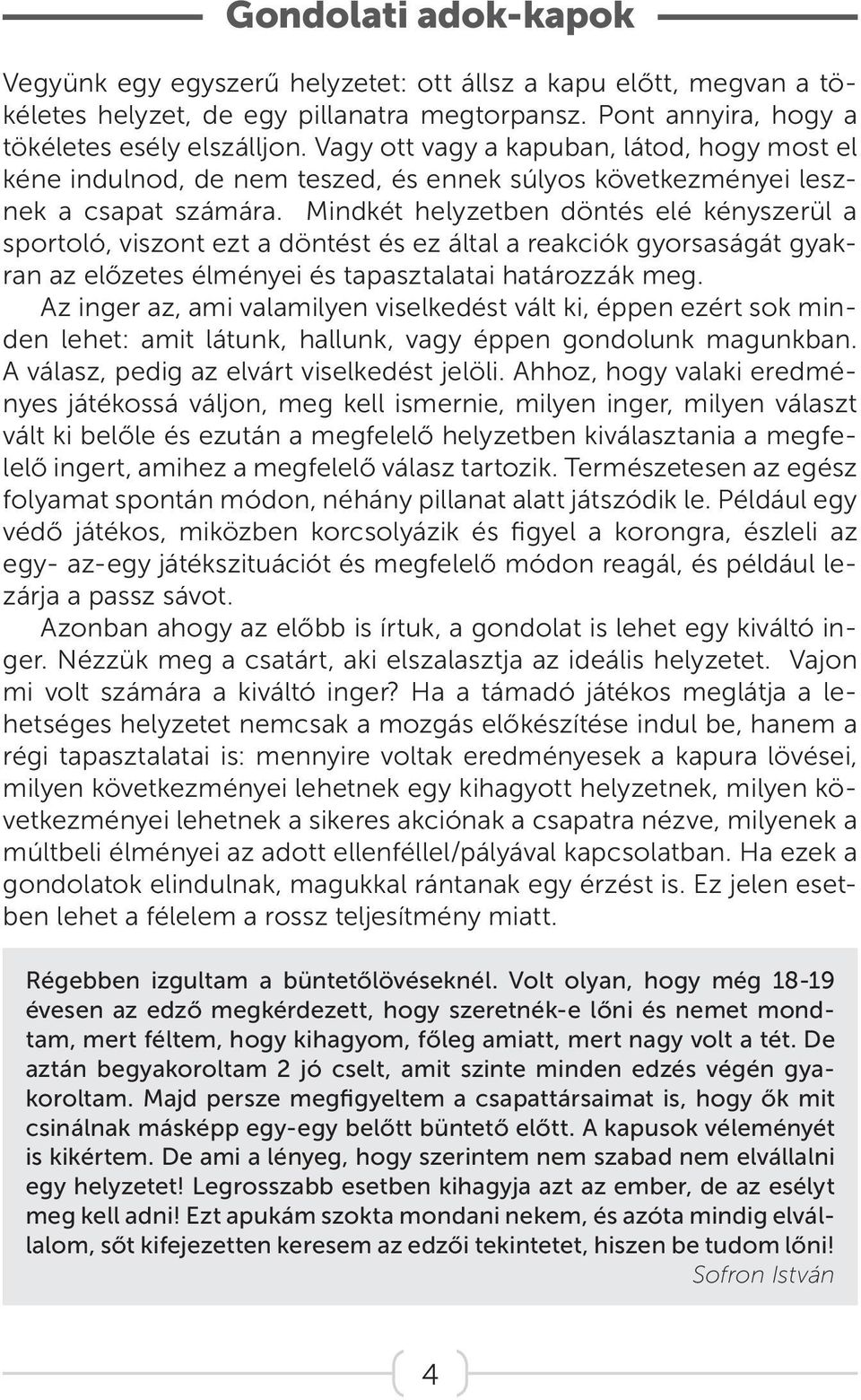 Mindkét helyzetben döntés elé kényszerül a sportoló, viszont ezt a döntést és ez által a reakciók gyorsaságát gyakran az előzetes élményei és tapasztalatai határozzák meg.