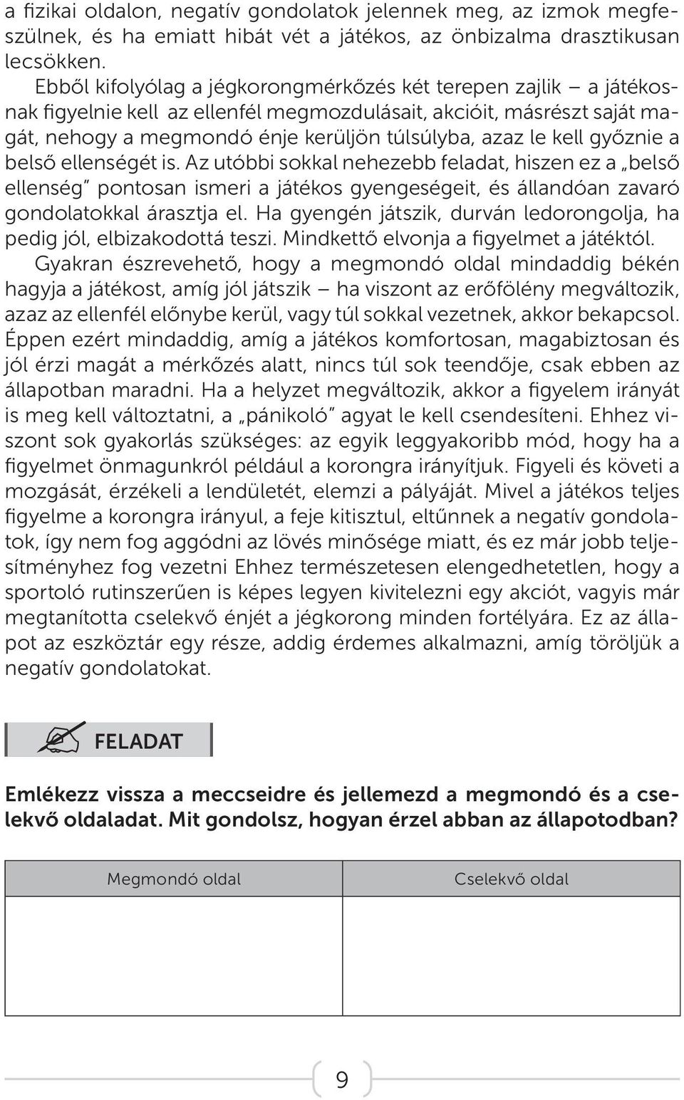 győznie a belső ellenségét is. Az utóbbi sokkal nehezebb feladat, hiszen ez a belső ellenség pontosan ismeri a játékos gyengeségeit, és állandóan zavaró gondolatokkal árasztja el.