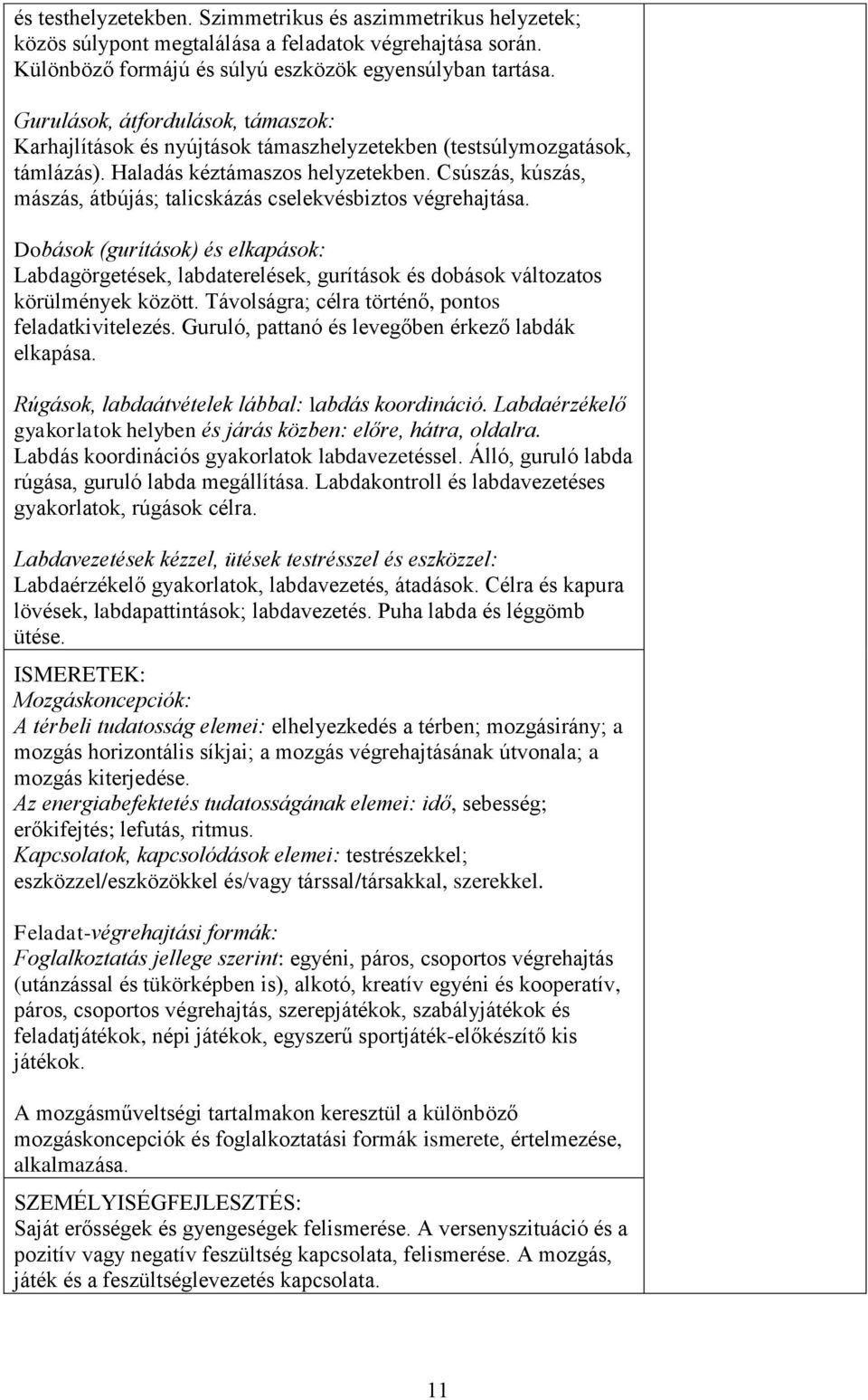 Csúszás, kúszás, mászás, átbújás; talicskázás cselekvésbiztos végrehajtása. Dobások (gurítások) és elkapások: Labdagörgetések, labdaterelések, gurítások és dobások változatos körülmények között.