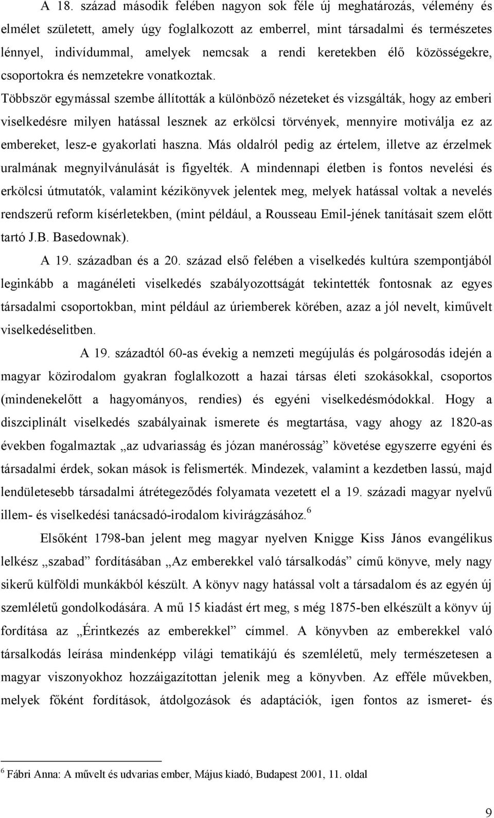 Többször egymással szembe állították a különböző nézeteket és vizsgálták, hogy az emberi viselkedésre milyen hatással lesznek az erkölcsi törvények, mennyire motiválja ez az embereket, lesz-e