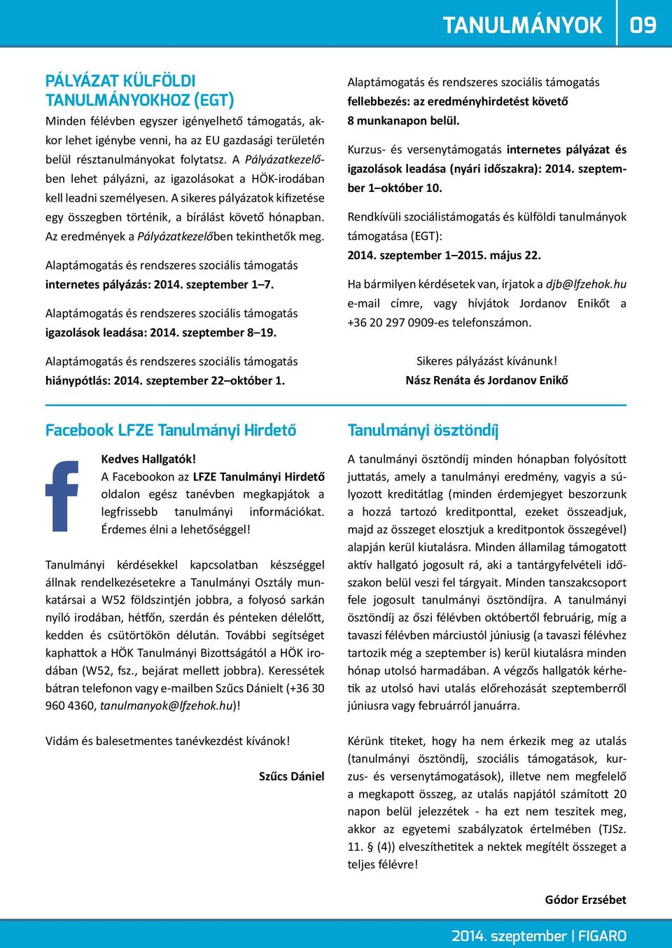 Az eredmények a Pályázatkezelőben tekinthetők meg. Alaptámogatás és rendszeres szociális támogatás internetes pályázás: 2014. szeptember 1 7.