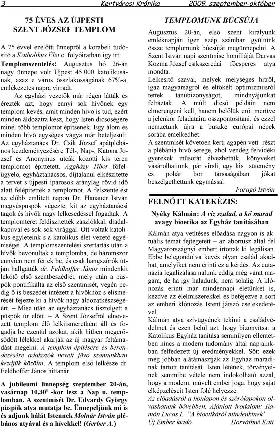 Az egyházi vezetők már régen látták és érezték azt, hogy ennyi sok hívőnek egy templom kevés, amit minden hívő is tud, ezért minden áldozatra kész, hogy Isten dicsőségére minél több templomot