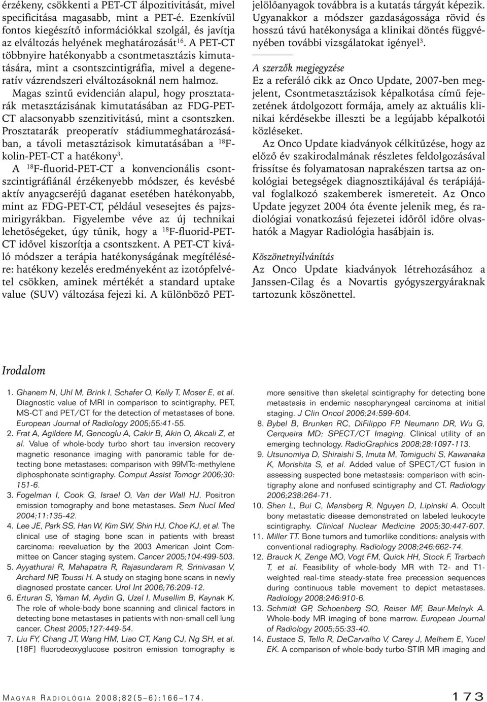 Magas szintû evidencián alapul, hogy prosztatarák metasztázisának kimutatásában az FDG-PET- CT alacsonyabb szenzitivitású, mint a csontszken.