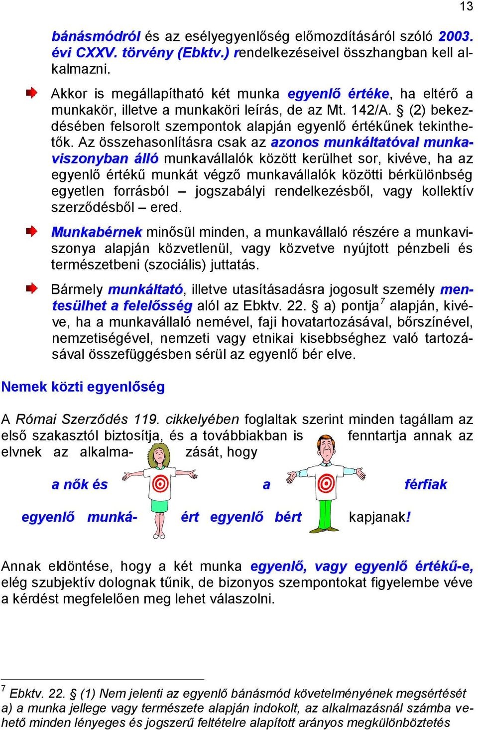 Az összehasonlításra csak az azonos munkáltatóval munkaviszonyban álló munkavállalók között kerülhet sor, kivéve, ha az egyenlő értékű munkát végző munkavállalók közötti bérkülönbség egyetlen