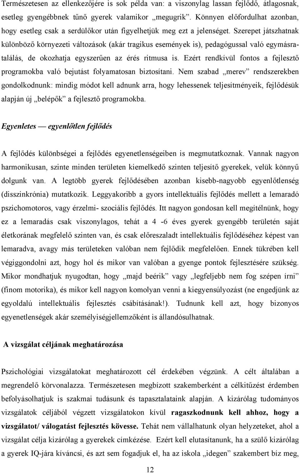 Szerepet játszhatnak különböző környezeti változások (akár tragikus események is), pedagógussal való egymásratalálás, de okozhatja egyszerűen az érés ritmusa is.