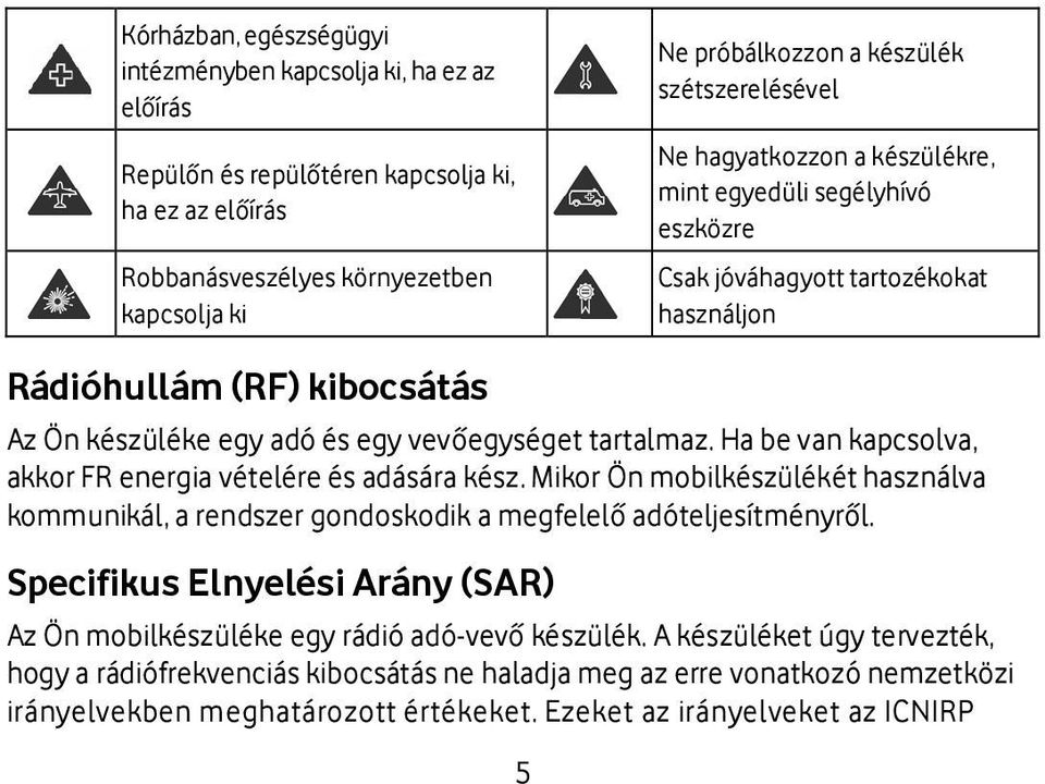 tartalmaz. Ha be van kapcsolva, akkor FR energia vételére és adására kész. Mikor Ön mobilkészülékét használva kommunikál, a rendszer gondoskodik a megfelelő adóteljesítményről.