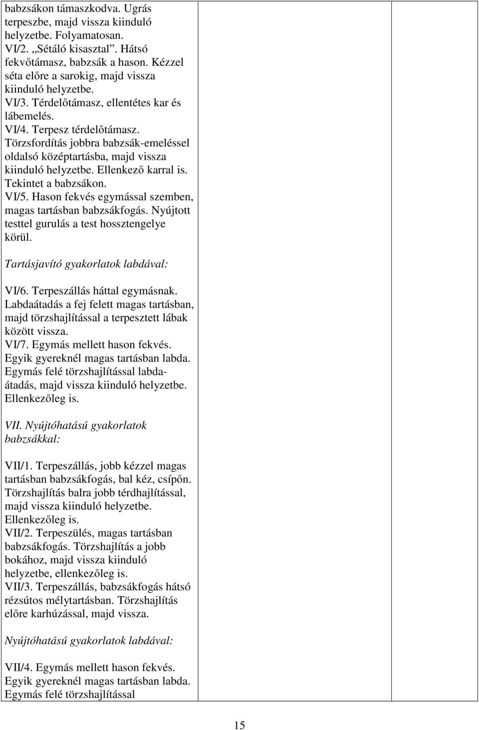 Törzsfordítás jobbra babzsák-emeléssel oldalsó középtartásba, majd vissza kiinduló helyzetbe. Ellenkező karral is. Tekintet a babzsákon. VI/5.