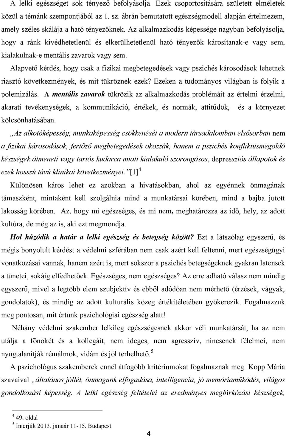 Alapvető kérdés, hogy csak a fizikai megbetegedések vagy pszichés károsodások lehetnek riasztó következmények, és mit tükröznek ezek? Ezeken a tudományos világban is folyik a polemizálás.