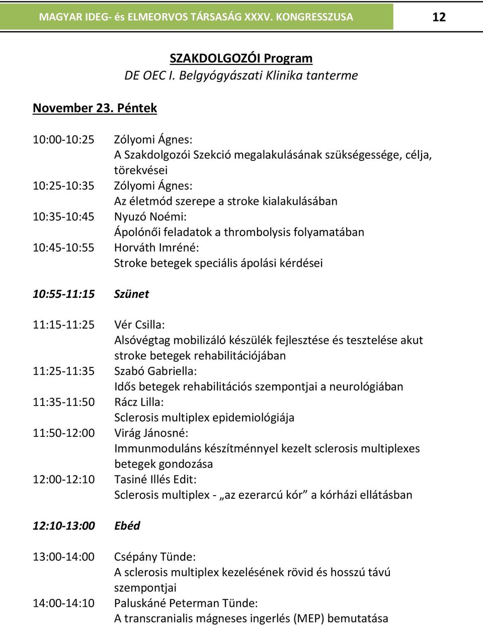 kialakulásában 10:35-10:45 Nyuzó Noémi: Ápolónői feladatok a thrombolysis folyamatában 10:45-10:55 Horváth Imréné: Stroke betegek speciális ápolási kérdései 10:55-11:15 Szünet 11:15-11:25 Vér Csilla: