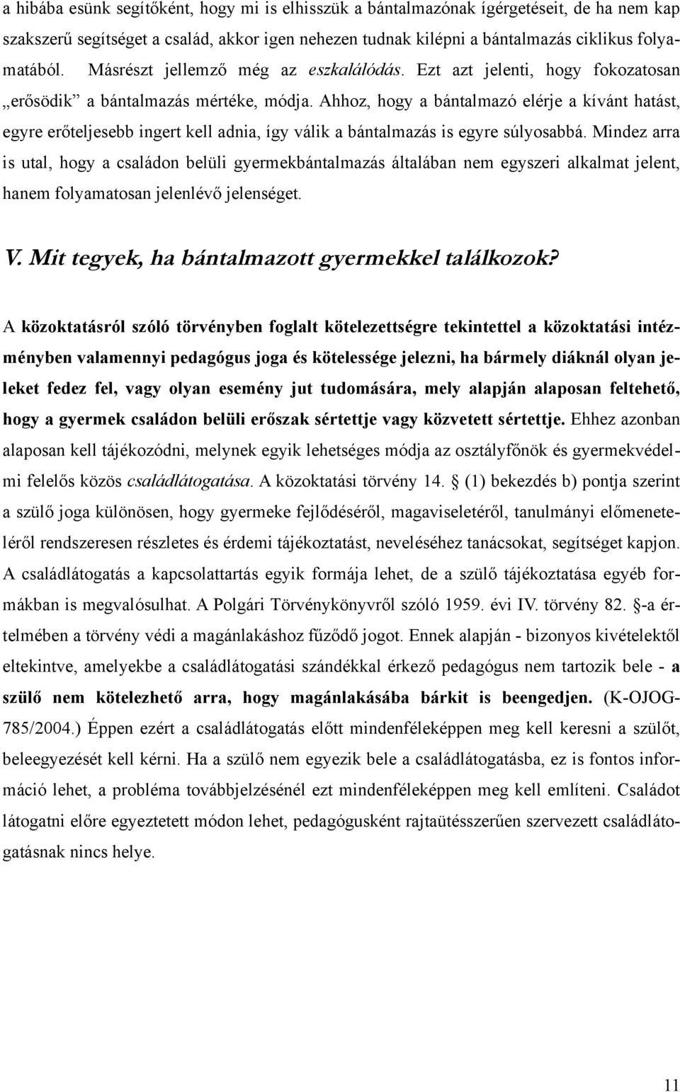 Ahhoz, hogy a bántalmazó elérje a kívánt hatást, egyre erőteljesebb ingert kell adnia, így válik a bántalmazás is egyre súlyosabbá.