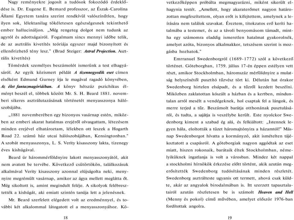 Még rengeteg dolgot nem tudunk az agyról és adottságairól. Fogalmam sincs mennyi időbe telik, de az asztrális kivetítés teóriája egyszer majd bizonyított és ellenőrizhető tény lesz.