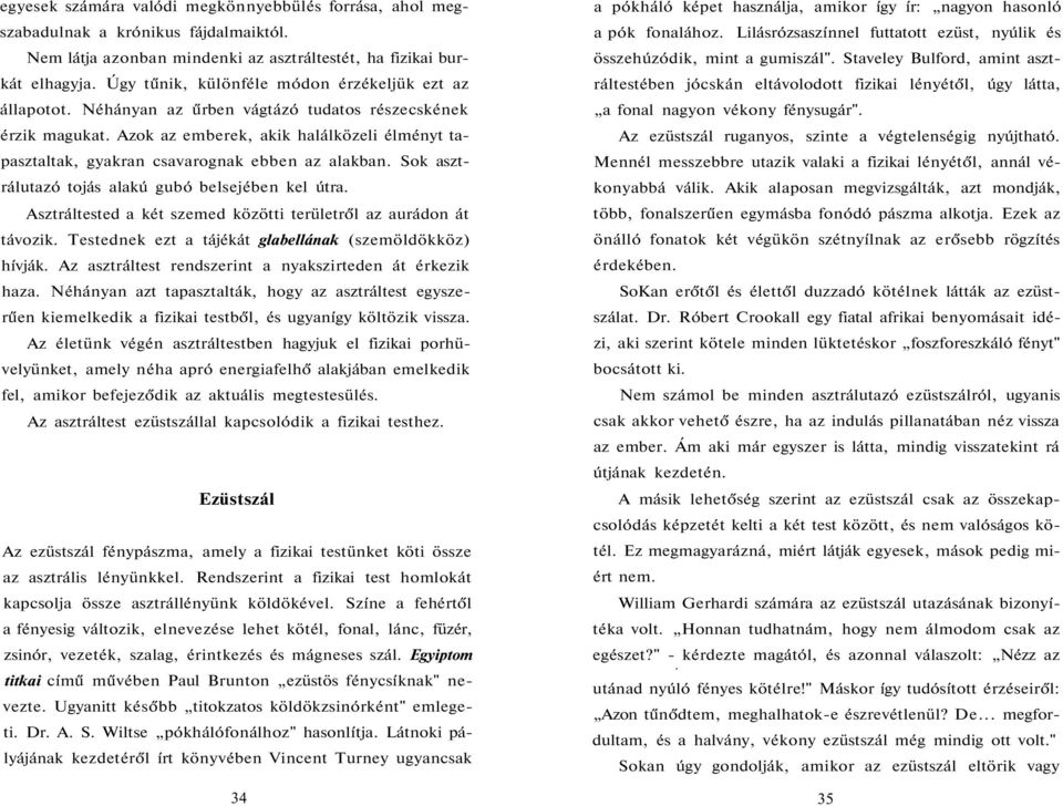 Azok az emberek, akik halálközeli élményt tapasztaltak, gyakran csavarognak ebben az alakban. Sok asztrálutazó tojás alakú gubó belsejében kel útra.