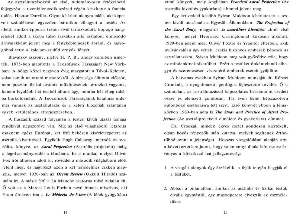 Az illető, amikor éppen a testén kívül tartózkodott, kopogó hangjeleket adott a szoba túlsó sarkában álló asztalon, elmosódó árnyalakként jelent meg a fényképlemezek ábráin, és ragyogóbbá tette a