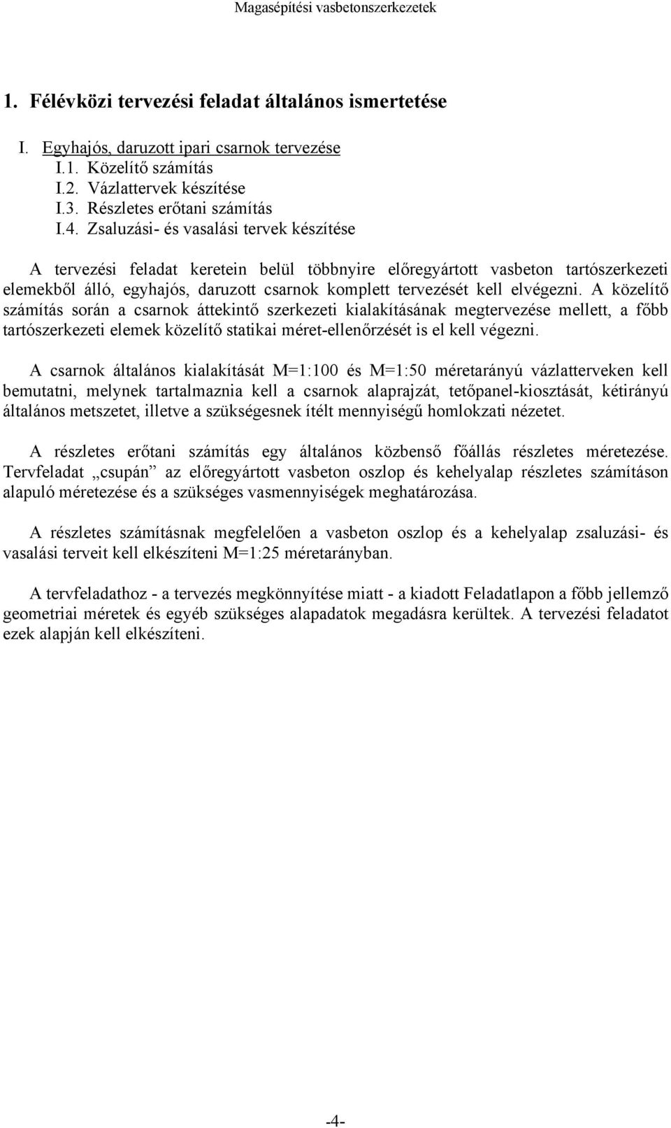 elvégezni. A közelítő számítás során a csarnok áttekintő szerkezeti kialakításának megtervezése mellett, a főbb tartószerkezeti elemek közelítő statikai méret-ellenőrzését is el kell végezni.