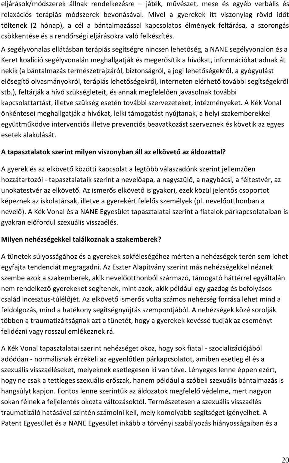 A segélyvonalas ellátásban terápiás segítségre nincsen lehetőség, a NANE segélyvonalon és a Keret koalíció segélyvonalán meghallgatják és megerősítik a hívókat, információkat adnak át nekik (a