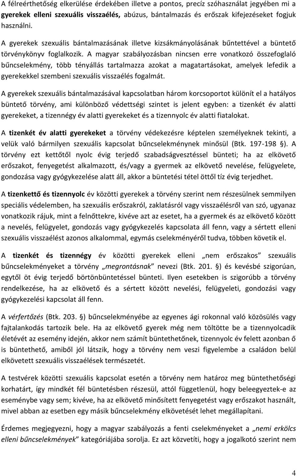 A magyar szabályozásban nincsen erre vonatkozó összefoglaló bűncselekmény, több tényállás tartalmazza azokat a magatartásokat, amelyek lefedik a gyerekekkel szembeni szexuális visszaélés fogalmát.