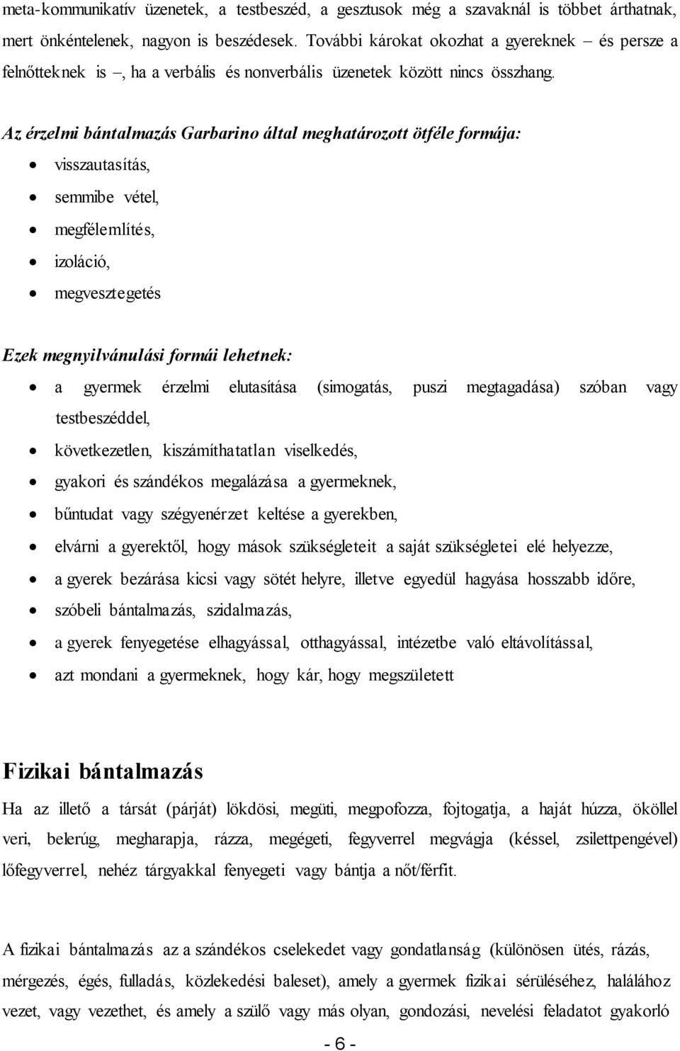 Az érzelmi bántalmazás Garbarino által meghatározott ötféle formája: visszautasítás, semmibe vétel, megfélemlítés, izoláció, megvesztegetés Ezek megnyilvánulási formái lehetnek: a gyermek érzelmi