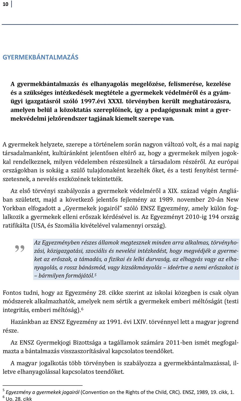 A gyermekek helyzete, szerepe a történelem során nagyon változó volt, és a mai napig társadalmanként, kultúránként jelentősen eltérő az, hogy a gyermekek milyen jogokkal rendelkeznek, milyen