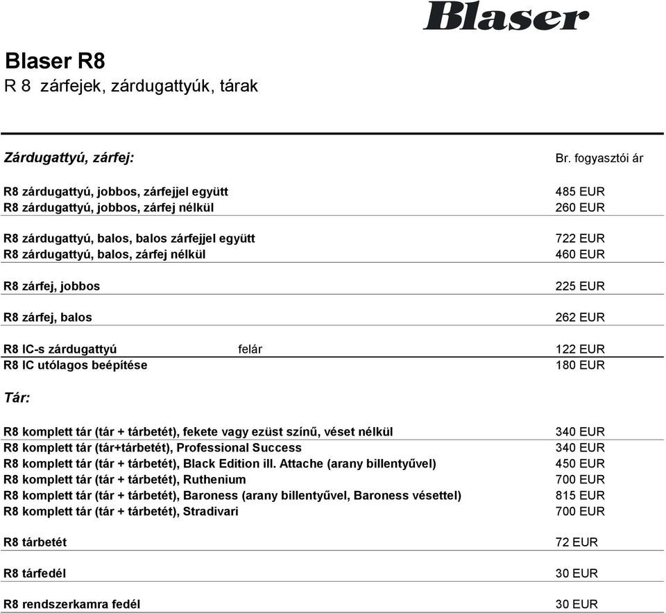 fogyasztói ár 485 EUR 260 EUR 722 EUR 460 EUR 225 EUR 262 EUR R8 IC-s zárdugattyú felár 122 EUR R8 IC utólagos beépítése 180 EUR Tár: R8 komplett tár (tár + tárbetét), fekete vagy ezüst színű, véset